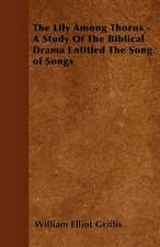 The Lily Among Thorns - A Study of the Biblical Drama Entitled the Song of Songs