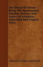 The House of Atreus - Being the Agamemnon, Libation-Bearers and Furies of Aeschylus - Translated Into English Verse