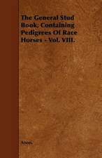 The General Stud Book, Containing Pedigrees Of Race Horses - Vol. VIII.