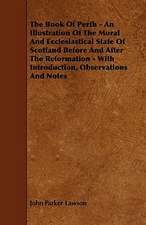 The Book of Perth - An Illustration of the Moral and Ecclesiastical State of Scotland Before and After the Reformation - With Introduction, Observatio