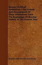 Russian Political Institutions - The Growth and Development of These Institutions from the Beginnings of Russian History to the Present Time