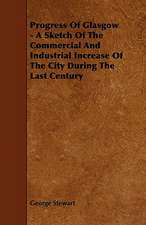 Progress Of Glasgow - A Sketch Of The Commercial And Industrial Increase Of The City During The Last Century