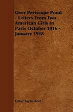 Over Periscope Pond - Letters From Two American Girls In Paris October 1916 - January 1918