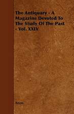 The Antiquary - A Magazine Devoted To The Study Of The Past - Vol. XXIV