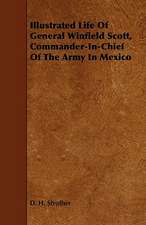 Illustrated Life of General Winfield Scott, Commander-In-Chief of the Army in Mexico