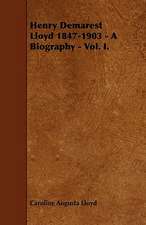 Henry Demarest Lloyd 1847-1903 - A Biography - Vol. I.