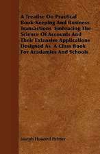 A Treatise On Practical Book-Keeping And Business Transactions Embracing The Science Of Accounts And Their Extensive Applications Designed As A Class Book For Acadamies And Schools