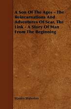 A Son Of The Ages - The Reincarnations And Adventures Of Scar, The Link - A Story Of Man From The Beginning