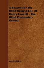 A Beacon For The Blind Being A Life Of Henry Fawcett - The Blind Postmaster-General