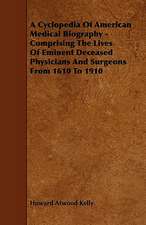 A Cyclopedia Of American Medical Biography - Comprising The Lives Of Eminent Deceased Physicians And Surgeons From 1610 To 1910