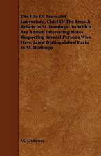 The Life Of Toussaint Louverture, Chief Of The French Rebels In St. Domingo. To Which Are Added, Interesting Notes Respecting Several Persons Who Have Acted Distinguished Parts In St. Domingo