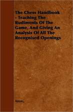 The Chess Handbook - Teaching The Rudiments Of The Game, And Giving An Analysis Of All The Recognised Openings