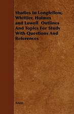 Studies In Longfellow, Whittier, Holmes and Lowell Outlines And Topics For Study With Questions And References