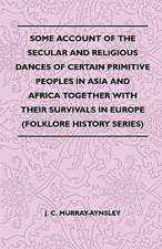 Some Account Of The Secular And Religious Dances Of Certain Primitive Peoples In Asia And Africa Together With Their Survivals In Europe (Folklore History Series)