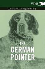 The German Pointer - A Complete Anthology of the Dog