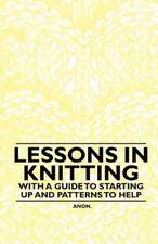 Lessons in Knitting - With a Guide to Starting up and Patterns to Help