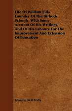 Life Of William Ellis Founder Of The Birbeck Schools With Some Account Of His Writings, And Of His Labours For The Improvement And Extension Of Education