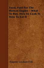 Food, Fuel For The Human Engine - What To Buy, How To Cook It, How To Eat It