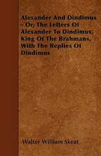 Alexander And Dindimus - Or, The Letters Of Alexander To Dindimus, King Of The Brahmans, With The Replies Of Dindimus