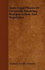 Some Legal Phases Of Corporate Financing, Reorganization, And Regulation