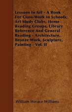 Lessons In Art - A Book For Class-Work In Schools, Art Study Clubs, Home Reading Groups, Library Reference And General Reading - Architecture, Bronze Work, Sculpture, Painting - Vol. II