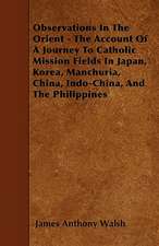 Observations In The Orient - The Account Of A Journey To Catholic Mission Fields In Japan, Korea, Manchuria, China, Indo-China, And The Philippines