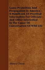 Game Protection And Propagation In America - A Handbook Of Practical Information For Officials And Other Interestied In The Cause Of Conservation Of Wild Life