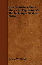 How To Write A Short Story - An Exposition Of The Technique Of Short Fiction