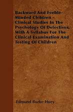 Backward And Feeble-Minded Children - Clinical Studies In The Psychology Of Defectives, With A Syllabus For The Clinical Examination And Testing Of Children