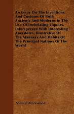 An Essay On The Inventions And Customs Of Both Ancients And Moderns In The Use Of Inebriating Liquors. Interspersed With Interesting Anecdotes, Illustrative Of The Manners And Habits Of The Principal Nations Of The World