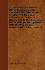 A Treatise On The Records Of The Creation, And On The Moral Attributes Of The Creator; With Particluar Reference To The Jewish History, And To The Consistency Of The Principle Of Population With The Wisdom And Goodness Of The Deity - Vol. II