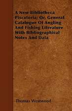 A New Bibliotheca Piscatoria; Or, General Catalogue Of Angling And Fishing Literature With Bibliographical Notes And Data