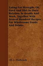 Eating For Strength; Or, Food And Diet In Their Relation To Health And Work, Together With Several Hundred Recipes For Wholesome Foods And Drinks.