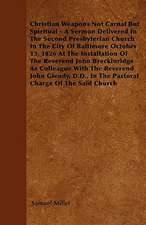 Christian Weapons Not Carnal But Spiritual - A Sermon Delivered In The Second Presbyterian Church In The City Of Baltimore October 13, 1826 At The Installation Of The Reverend John Breckinridge As Colleague With The Reverend John Glendy, D.D., In The Past