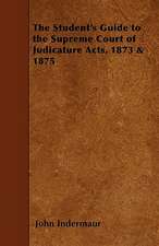 The Student's Guide to the Supreme Court of Judicature Acts, 1873 & 1875