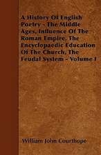 A History Of English Poetry - The Middle Ages, Influence Of The Roman Empire, The Encyclopaedic Education Of The Church, The Feudal System - Volume I