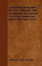 A Question In Baptist History - Whether The Anabaptists In England Practiced Immersion Before The Year 1641?