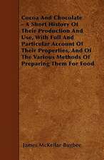 Cocoa And Chocolate - A Short History Of Their Production And Use, With Full And Particular Account Of Their Properties, And Of The Various Methods Of Preparing Them For Food