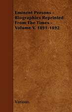 Eminent Persons - Biographies Reprinted from the Times - Volume V. 1891-1892