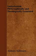 Unitarianism Philosophically and Theologically Examined