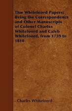 Thw Whitefoord Papers; Being the Correspondence and Other Manuscripts of Colonel Charles Whitefoord and Caleb Whitefoord, from 1739 to 1810