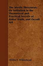 The Mystic Thesaurus, Or Initiation in the Theoretical and Practical Secrets of Astral Truth, and Occult Art