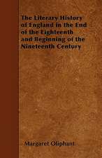 The Literary History of England in the End of the Eighteenth and Beginning of the Nineteenth Century