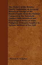 The History of the Bowles Family Containing an Accurate Historical Lineage of the Bowles Family from the Norman Conquest to the Twentieth Century, with Historical and Genealogical Notes of Some Pedigrees of Bowles Families in Various Sections of the Unit