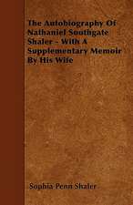 The Autobiography Of Nathaniel Southgate Shaler - With A Supplementary Memoir By His Wife