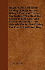 Roach, Rudd And Bream Fishing In Many Waters - Being A Practical Treatise On Angling With Float And Ledger In Still Water And Stream, Including A Few Remarks On Surface Fishing For Roach, Rudd, And Dace