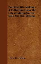 Practical Die-Making - A Collection From The Latest Informatio On Dies And Die-Making