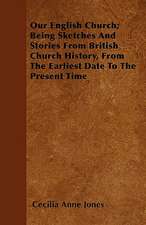 Our English Church; Being Sketches And Stories From British Church History, From The Earliest Date To The Present Time