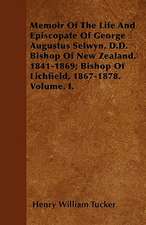 Memoir Of The Life And Episcopate Of George Augustus Selwyn, D.D. Bishop Of New Zealand, 1841-1869; Bishop Of Lichfield, 1867-1878. Volume. I.