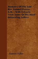 Memoirs Of The Late Rev. Samuel Pearce, A.M. - With Extracts From Some Of His Most Interesting Letters